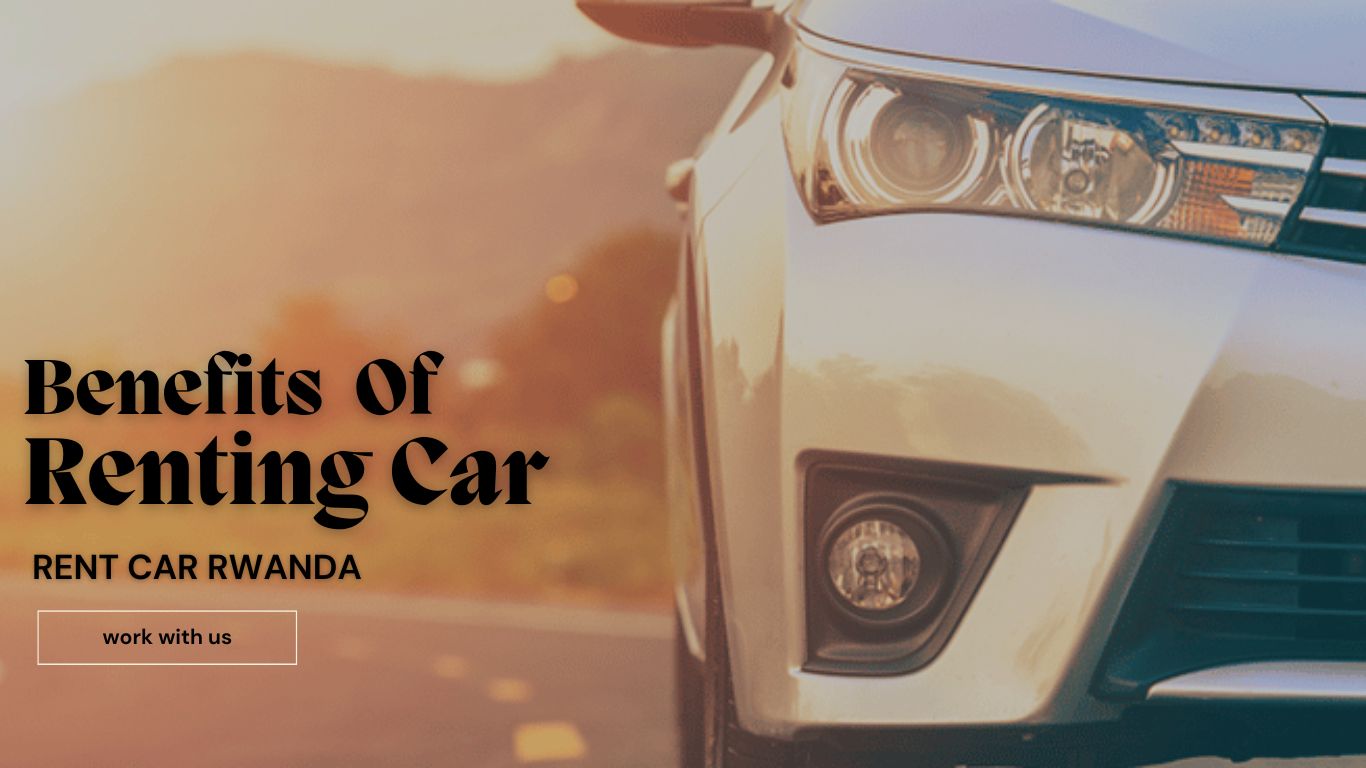 BENEFITS OF RENTING A CAR WITH RENT CAR RWANDA